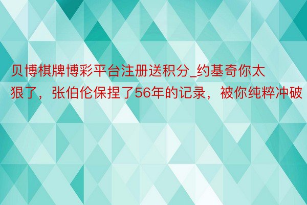 贝博棋牌博彩平台注册送积分_约基奇你太狠了，张伯伦保捏了56年的记录，被你纯粹冲破