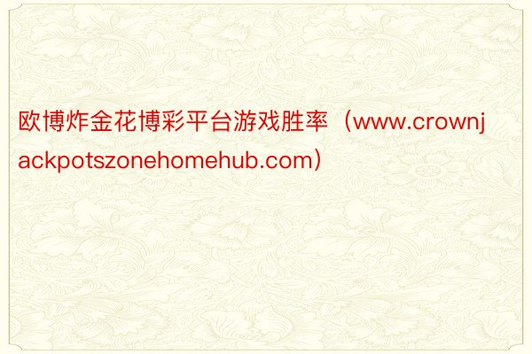 欧博炸金花博彩平台游戏胜率（www.crownjackpotszonehomehub.com）