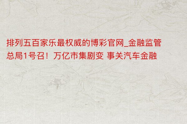 排列五百家乐最权威的博彩官网_金融监管总局1号召！万亿市集剧变 事关汽车金融