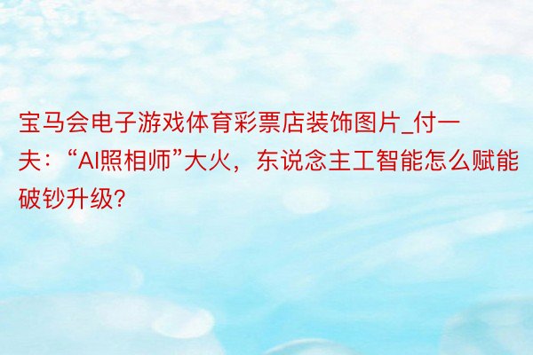 宝马会电子游戏体育彩票店装饰图片_付一夫：“AI照相师”大火，东说念主工智能怎么赋能破钞升级？