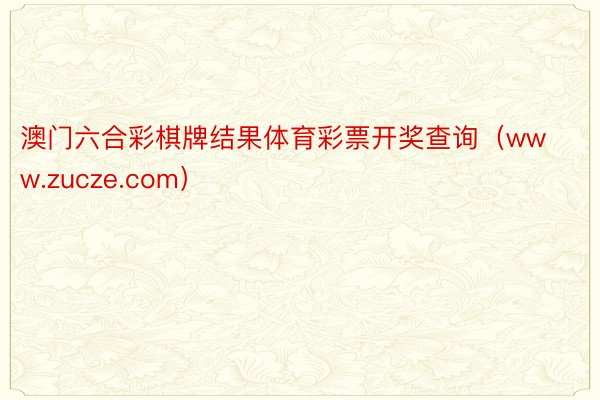 澳门六合彩棋牌结果体育彩票开奖查询（www.zucze.com）
