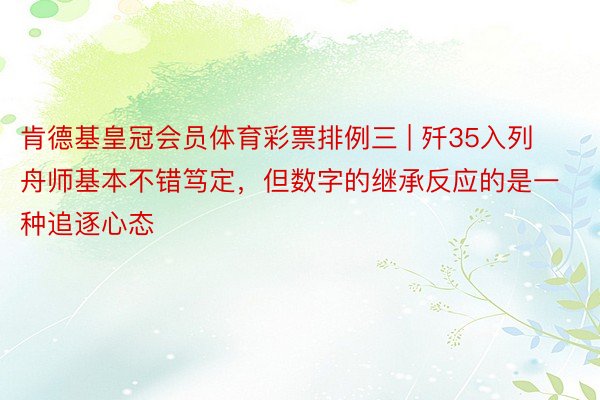 肯德基皇冠会员体育彩票排例三 | 歼35入列舟师基本不错笃定，但数字的继承反应的是一种追逐心态