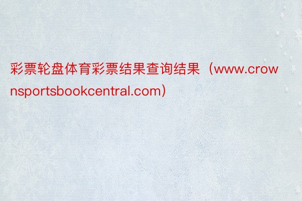 彩票轮盘体育彩票结果查询结果（www.crownsportsbookcentral.com）