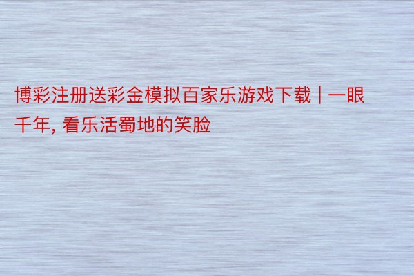 博彩注册送彩金模拟百家乐游戏下载 | 一眼千年, 看乐活蜀地的笑脸