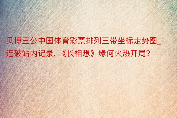 贝博三公中国体育彩票排列三带坐标走势图_连破站内记录, 《长相想》缘何火热开局?
