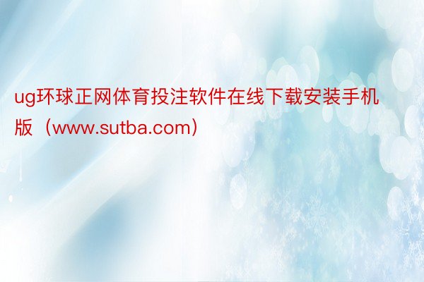 ug环球正网体育投注软件在线下载安装手机版（www.sutba.com）