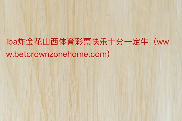 iba炸金花山西体育彩票快乐十分一定牛（www.betcrownzonehome.com）