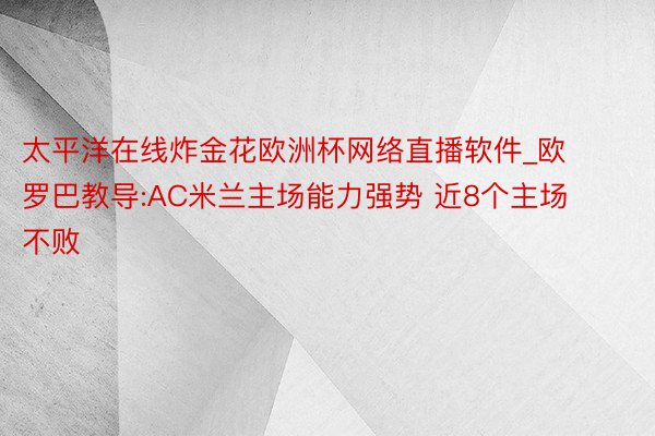 太平洋在线炸金花欧洲杯网络直播软件_欧罗巴教导:AC米兰主场能力强势 近8个主场不败