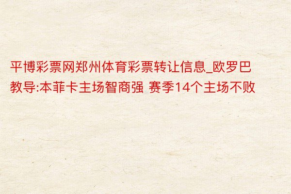 平博彩票网郑州体育彩票转让信息_欧罗巴教导:本菲卡主场智商强 赛季14个主场不败