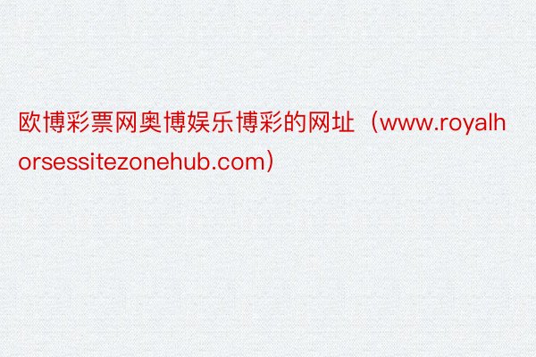 欧博彩票网奥博娱乐博彩的网址（www.royalhorsessitezonehub.com）