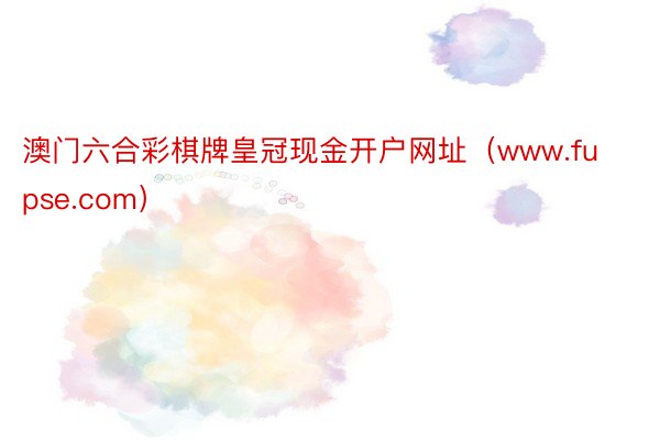 澳门六合彩棋牌皇冠现金开户网址（www.fupse.com）