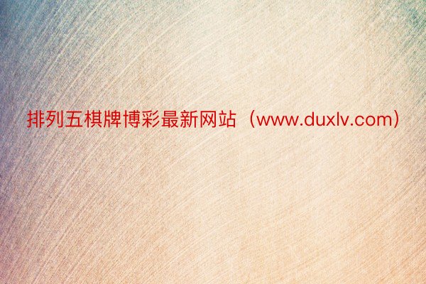 排列五棋牌博彩最新网站（www.duxlv.com）