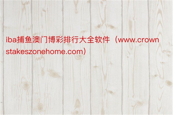 iba捕鱼澳门博彩排行大全软件（www.crownstakeszonehome.com）