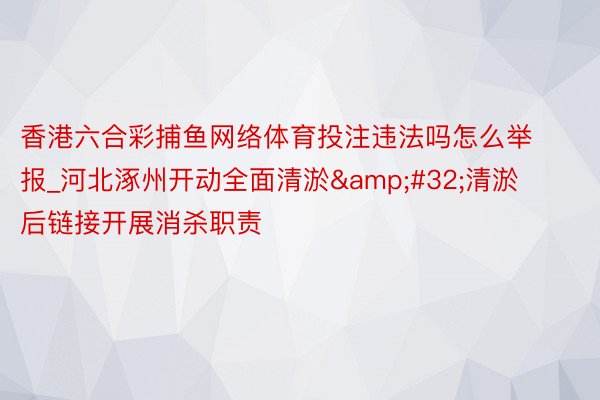 香港六合彩捕鱼网络体育投注违法吗怎么举报_河北涿州开动全面清淤&#32;清淤后链接开展消杀职责
