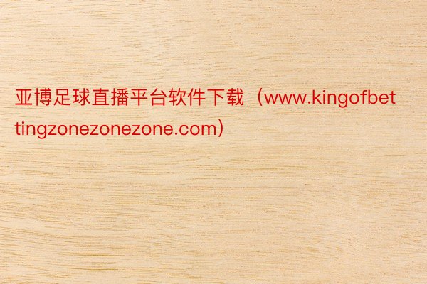 亚博足球直播平台软件下载（www.kingofbettingzonezonezone.com）