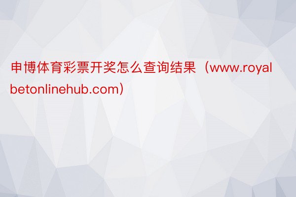 申博体育彩票开奖怎么查询结果（www.royalbetonlinehub.com）