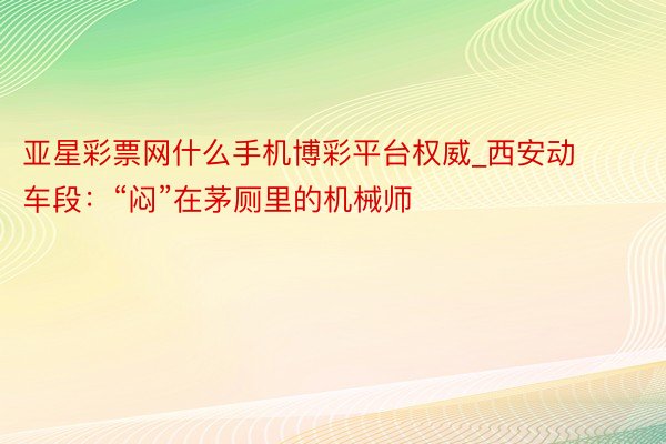 亚星彩票网什么手机博彩平台权威_西安动车段：“闷”在茅厕里的机械师