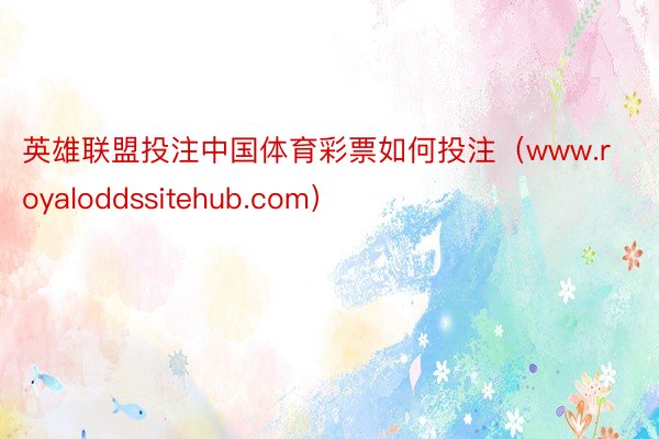 英雄联盟投注中国体育彩票如何投注（www.royaloddssitehub.com）