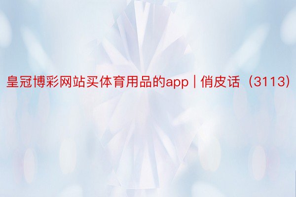 皇冠博彩网站买体育用品的app | 俏皮话（3113）
