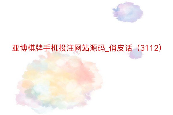 亚博棋牌手机投注网站源码_俏皮话（3112）