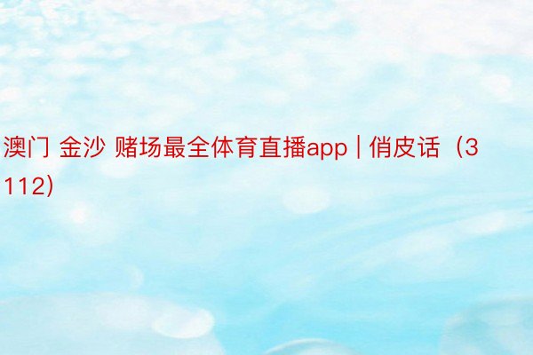 澳门 金沙 赌场最全体育直播app | 俏皮话（3112）