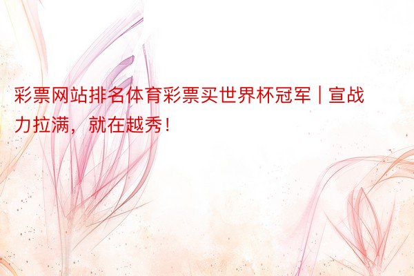 彩票网站排名体育彩票买世界杯冠军 | 宣战力拉满，就在越秀！