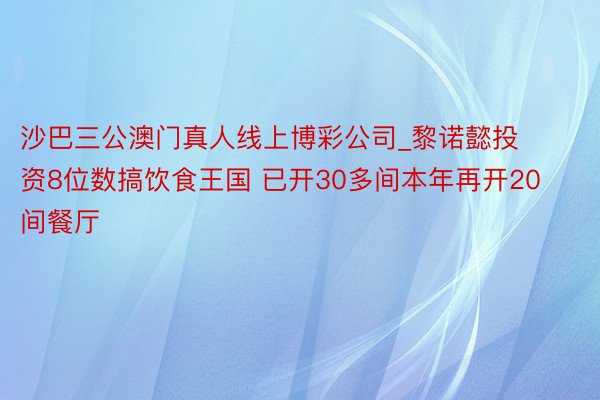 沙巴三公澳门真人线上博彩公司_黎诺懿投资8位数搞饮食王国 已开30多间本年再开20间餐厅