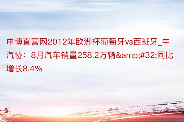 申博直营网2012年欧洲杯葡萄牙vs西班牙_中汽协：8月汽车销量258.2万辆&#32;同比增长8.4%