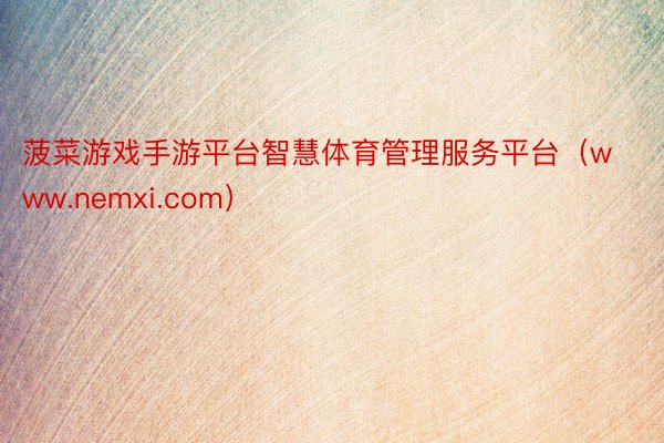 菠菜游戏手游平台智慧体育管理服务平台（www.nemxi.com）