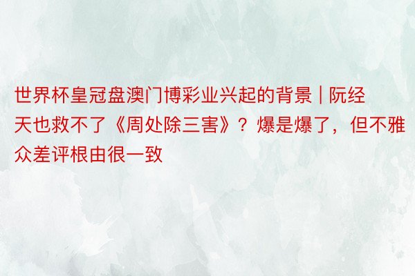 世界杯皇冠盘澳门博彩业兴起的背景 | 阮经天也救不了《周处除三害》？爆是爆了，但不雅众差评根由很一致