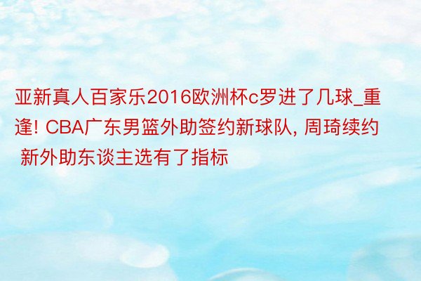 亚新真人百家乐2016欧洲杯c罗进了几球_重逢! CBA广东男篮外助签约新球队, 周琦续约 新外助东谈主选有了指标