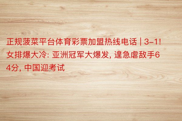 正规菠菜平台体育彩票加盟热线电话 | 3-1! 女排爆大冷: 亚洲冠军大爆发, 遑急虐敌手64分, 中国迎考试