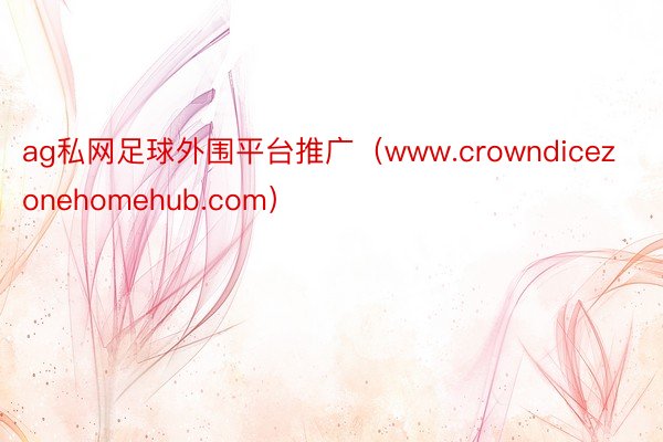 ag私网足球外围平台推广（www.crowndicezonehomehub.com）