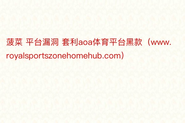 菠菜 平台漏洞 套利aoa体育平台黑款（www.royalsportszonehomehub.com）