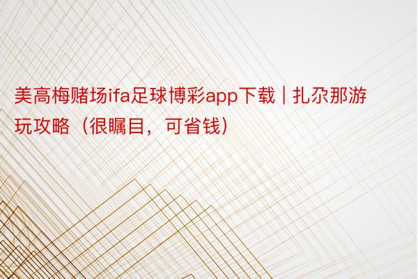 美高梅赌场ifa足球博彩app下载 | 扎尕那游玩攻略（很瞩目，可省钱）