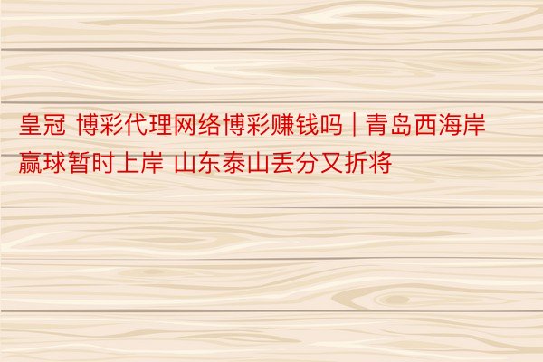 皇冠 博彩代理网络博彩赚钱吗 | 青岛西海岸赢球暂时上岸 山东泰山丢分又折将