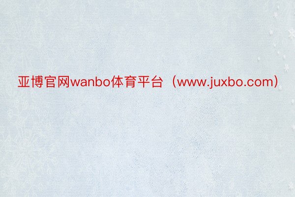 亚博官网wanbo体育平台（www.juxbo.com）