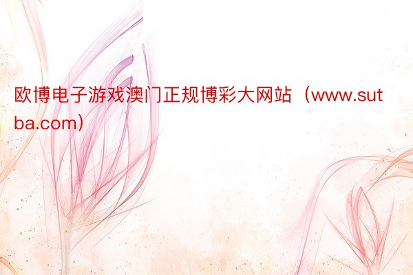 欧博电子游戏澳门正规博彩大网站（www.sutba.com）