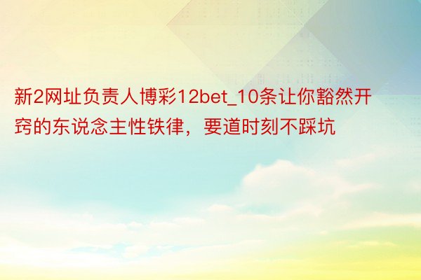 新2网址负责人博彩12bet_10条让你豁然开窍的东说念主性铁律，要道时刻不踩坑