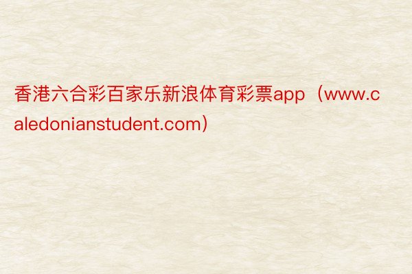 香港六合彩百家乐新浪体育彩票app（www.caledonianstudent.com）