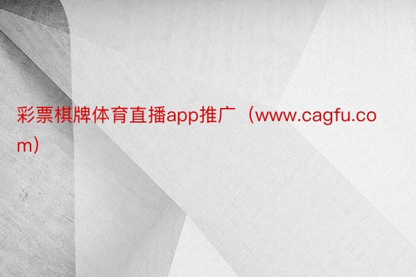 彩票棋牌体育直播app推广（www.cagfu.com）