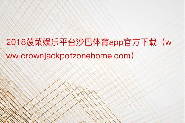 2018菠菜娱乐平台沙巴体育app官方下载（www.crownjackpotzonehome.com）