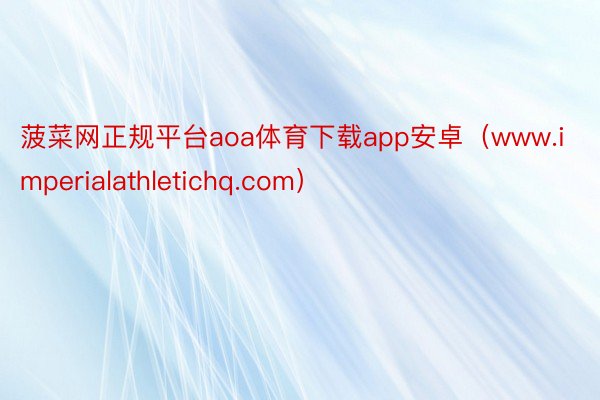 菠菜网正规平台aoa体育下载app安卓（www.imperialathletichq.com）